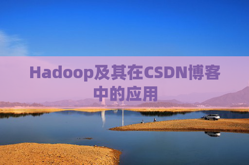 Hadoop及其在CSDN博客中的应用
